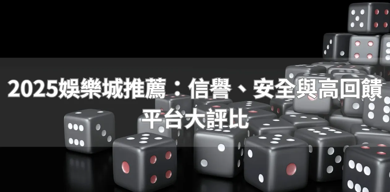 2025娛樂城推薦：信譽、安全與高回饋平台大評比